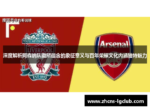 深度解析阿森纳队徽所蕴含的象征意义与百年荣耀文化内涵独特魅力