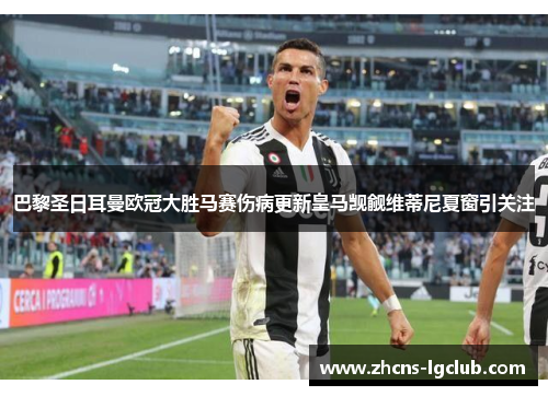 巴黎圣日耳曼欧冠大胜马赛伤病更新皇马觊觎维蒂尼夏窗引关注