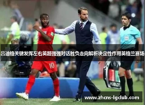 吕迪格关键发挥左右英超强强对话胜负走向解析决定性作用英格兰赛场 吕迪格关键发挥左右英超强强对话胜负走向解析决定性作用英格兰赛场