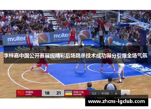 李梓嘉中国公开赛展现精彩后场跳杀技术成功得分引爆全场气氛